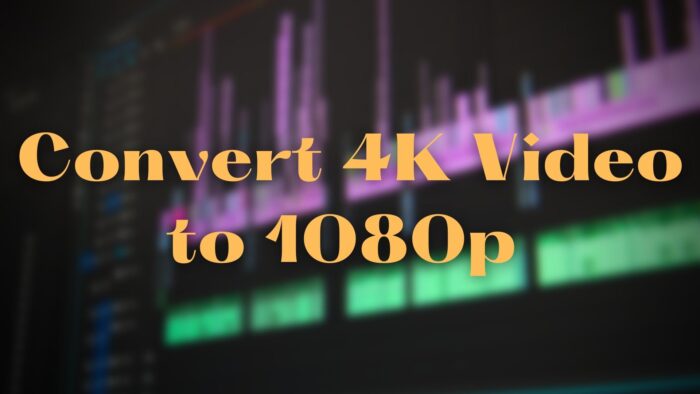 How To Convert 4K Video to 1080p for Free